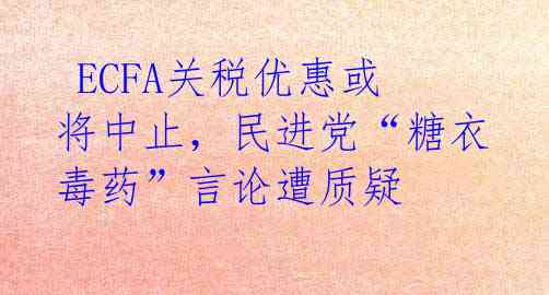  ECFA关税优惠或将中止，民进党“糖衣毒药”言论遭质疑