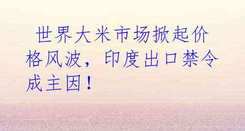  世界大米市场掀起价格风波，印度出口禁令成主因！