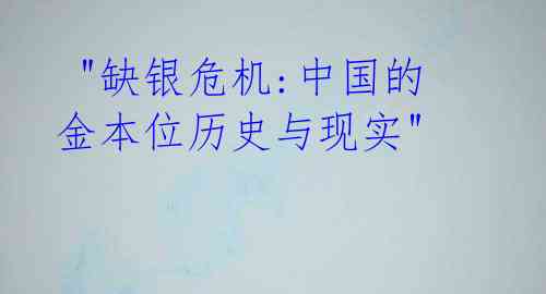  "缺银危机:中国的金本位历史与现实"