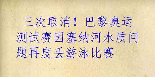  三次取消！巴黎奥运测试赛因塞纳河水质问题再度丢游泳比赛