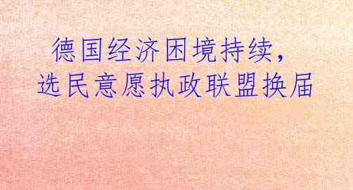  德国经济困境持续，选民意愿执政联盟换届