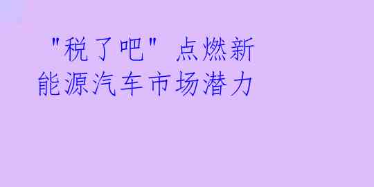  "税了吧" 点燃新能源汽车市场潜力