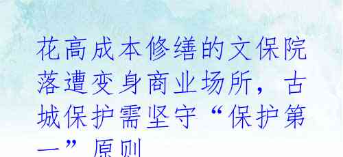 花高成本修缮的文保院落遭变身商业场所，古城保护需坚守“保护第一”原则