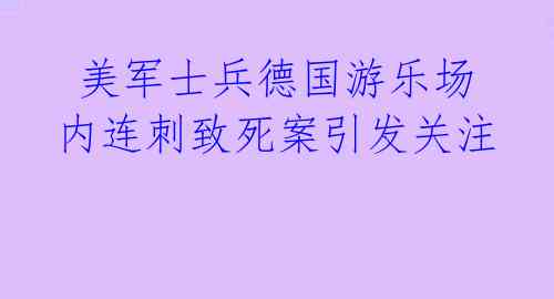  美军士兵德国游乐场内连刺致死案引发关注
