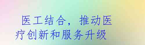  医工结合, 推动医疗创新和服务升级