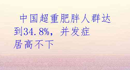  中国超重肥胖人群达到34.8%，并发症居高不下
