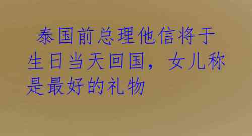  泰国前总理他信将于生日当天回国，女儿称是最好的礼物
