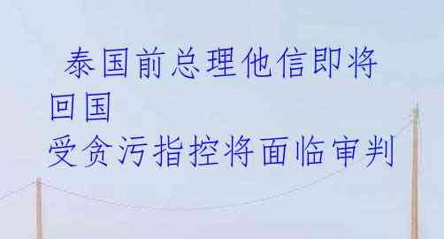 泰国前总理他信即将回国 受贪污指控将面临审判