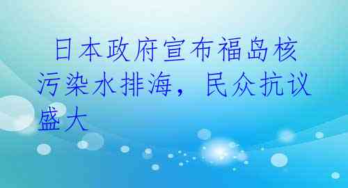  日本政府宣布福岛核污染水排海，民众抗议盛大
