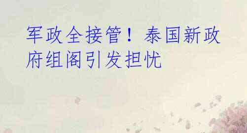 军政全接管！泰国新政府组阁引发担忧