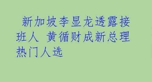  新加坡李显龙透露接班人 黄循财成新总理热门人选