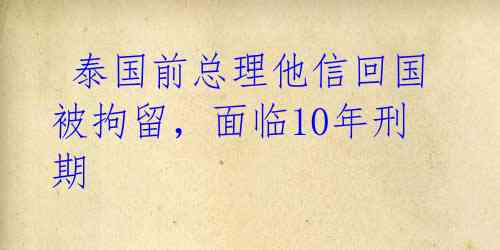  泰国前总理他信回国被拘留，面临10年刑期