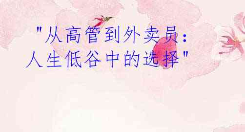  "从高管到外卖员：人生低谷中的选择"