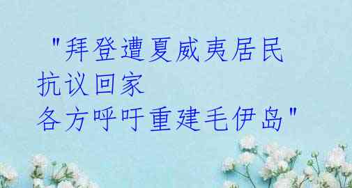  "拜登遭夏威夷居民抗议回家 各方呼吁重建毛伊岛"