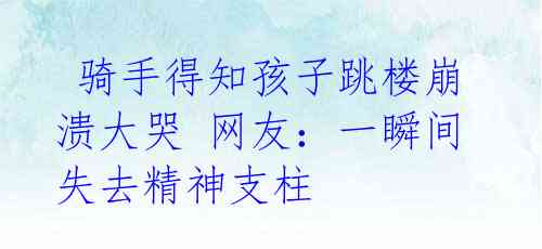  骑手得知孩子跳楼崩溃大哭 网友：一瞬间失去精神支柱