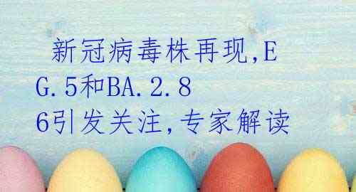 新冠病毒株再现,EG.5和BA.2.86引发关注,专家解读
