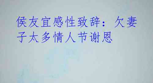 侯友宜感性致辞：欠妻子太多情人节谢恩
