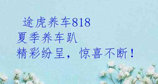  途虎养车818 夏季养车趴 精彩纷呈，惊喜不断！