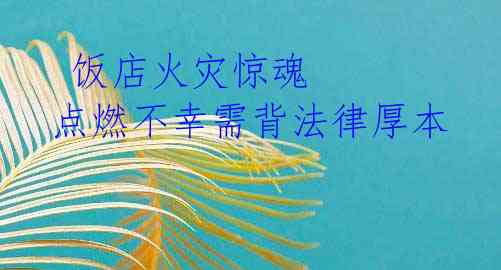  饭店火灾惊魂 点燃不幸需背法律厚本