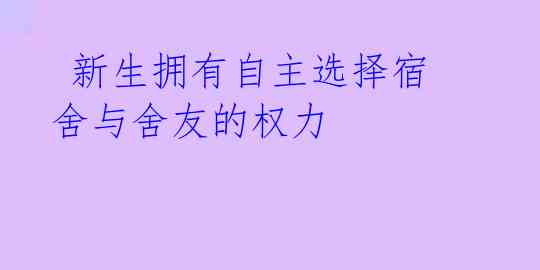  新生拥有自主选择宿舍与舍友的权力