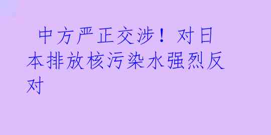  中方严正交涉！对日本排放核污染水强烈反对