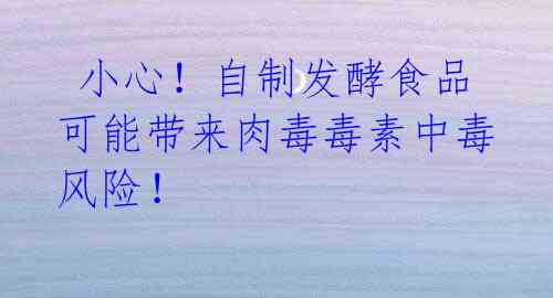  小心！自制发酵食品可能带来肉毒毒素中毒风险！