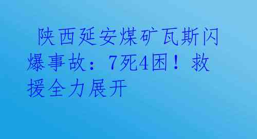  陕西延安煤矿瓦斯闪爆事故：7死4困！救援全力展开