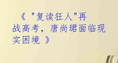  《 "复读狂人"再战高考，唐尚珺面临现实困境 》