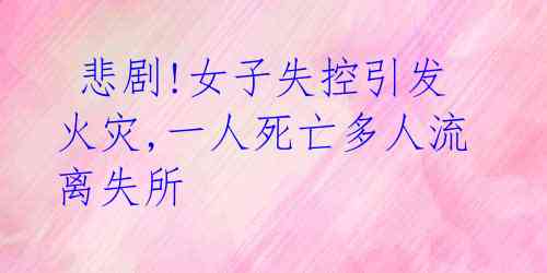  悲剧!女子失控引发火灾,一人死亡多人流离失所