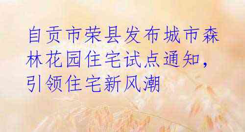 自贡市荣县发布城市森林花园住宅试点通知，引领住宅新风潮