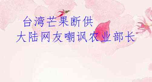  台湾芒果断供 大陆网友嘲讽农业部长
