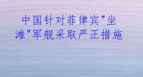  中国针对菲律宾"坐滩"军舰采取严正措施