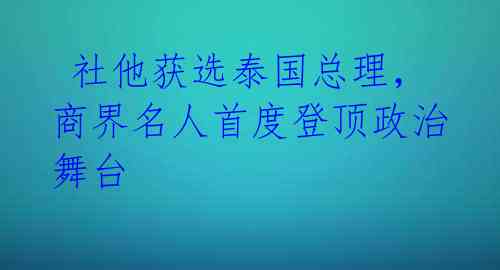  社他获选泰国总理，商界名人首度登顶政治舞台