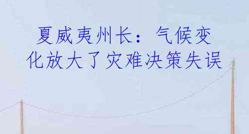  夏威夷州长：气候变化放大了灾难决策失误
