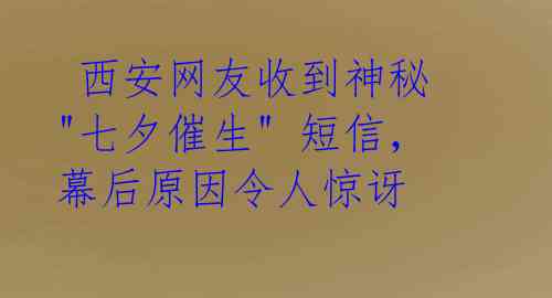  西安网友收到神秘 "七夕催生" 短信，幕后原因令人惊讶
