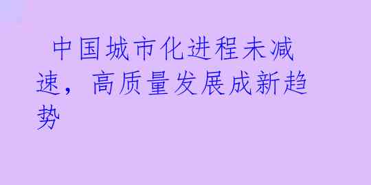  中国城市化进程未减速，高质量发展成新趋势