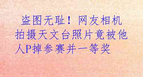  盗图无耻！网友相机拍摄天文台照片竟被他人P掉参赛并一等奖