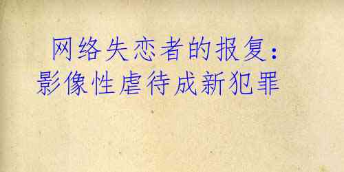  网络失恋者的报复：影像性虐待成新犯罪