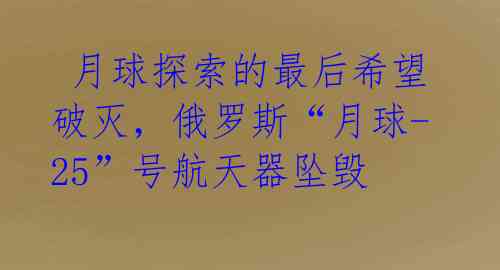  月球探索的最后希望破灭，俄罗斯“月球-25”号航天器坠毁