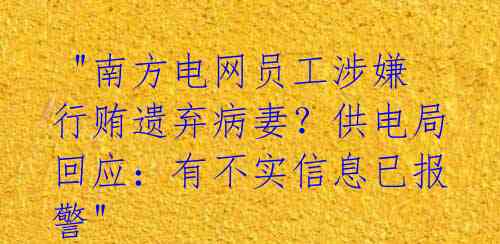  "南方电网员工涉嫌行贿遗弃病妻？供电局回应：有不实信息已报警"