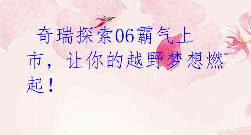  奇瑞探索06霸气上市，让你的越野梦想燃起！
