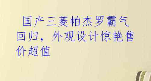  国产三菱帕杰罗霸气回归，外观设计惊艳售价超值
