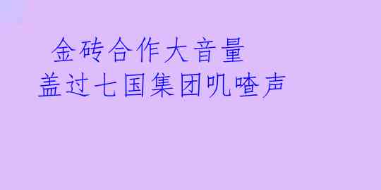  金砖合作大音量 盖过七国集团叽喳声