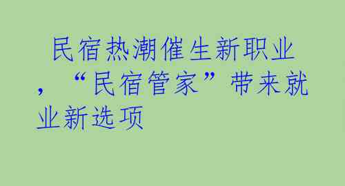  民宿热潮催生新职业，“民宿管家”带来就业新选项