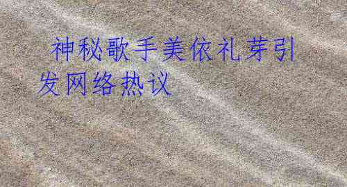  神秘歌手美依礼芽引发网络热议