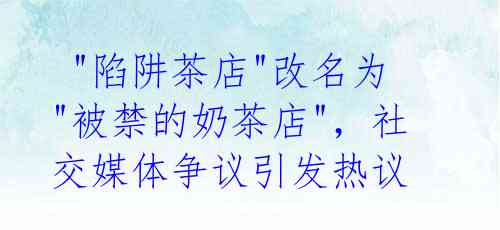  "陷阱茶店"改名为"被禁的奶茶店"，社交媒体争议引发热议