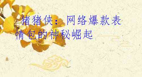  猪猪侠：网络爆款表情包的神秘崛起