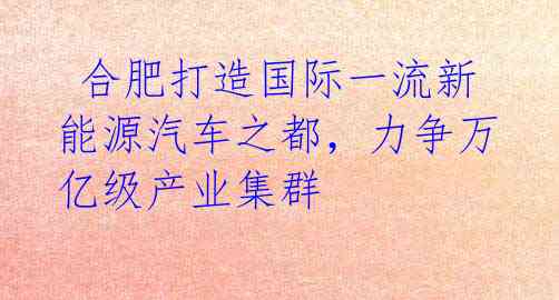  合肥打造国际一流新能源汽车之都，力争万亿级产业集群