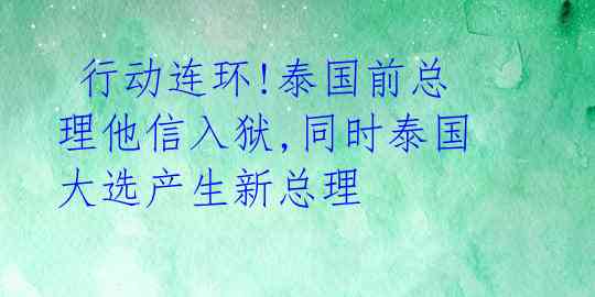  行动连环!泰国前总理他信入狱,同时泰国大选产生新总理