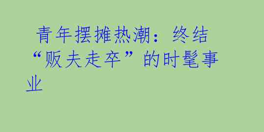  青年摆摊热潮：终结“贩夫走卒”的时髦事业